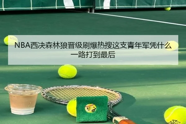 NBA西决森林狼晋级刷爆热搜这支青年军凭什么一路打到最后